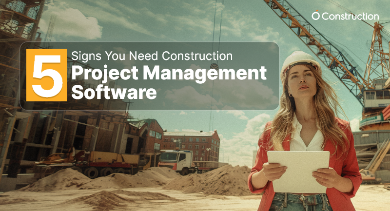 5 Signs You Need Construction Project Management Software